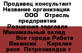 Продавец-консультант › Название организации ­ O’stin, ООО › Отрасль предприятия ­ Розничная торговля › Минимальный оклад ­ 18 000 - Все города Работа » Вакансии   . Карелия респ.,Петрозаводск г.